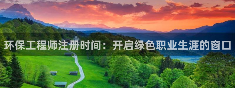 彩名堂app官方下载：环保工程师注册时间：开启绿色职业生涯的窗口