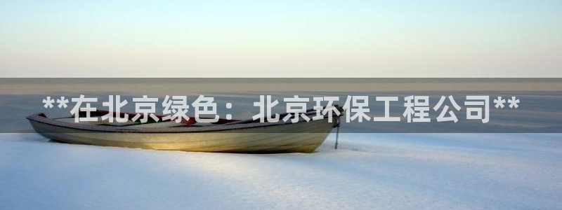 彩名堂安卓客户端官网下载安装：**在北京绿色：北京环保工程公司**