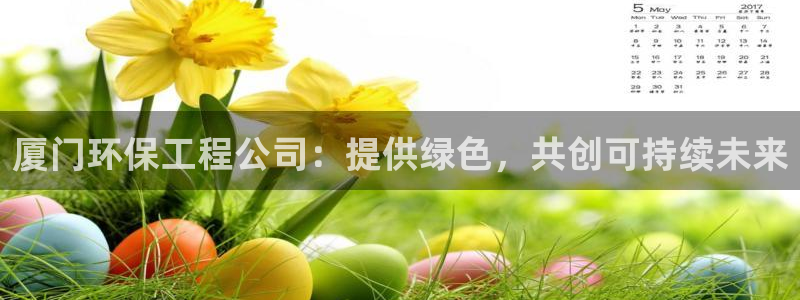 彩名堂不能用了吗：厦门环保工程公司：提供绿色，共创可持续未来