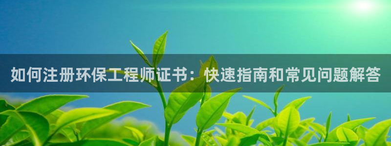 彩名堂预测软件：如何注册环保工程师证书：快速指南和常见问题解答