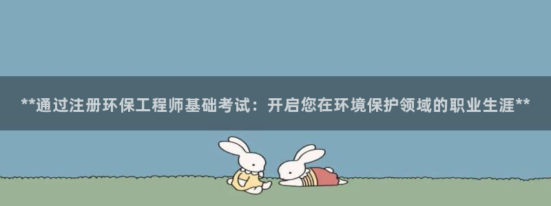 彩名堂为什么打不开：**通过注册环保工程师基础考试：开启您在环境保护领域的职业生涯**