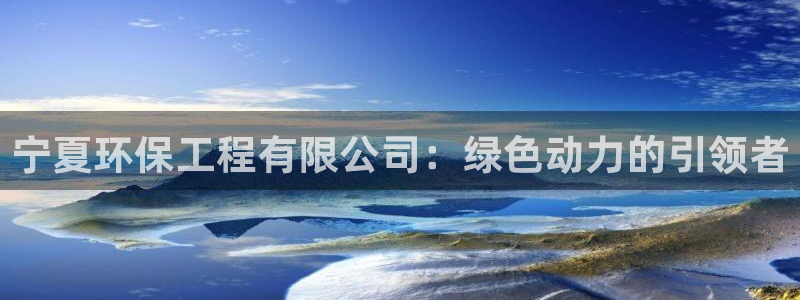 彩名堂最新计划app下载：宁夏环保工程有限公司：绿色动力的引