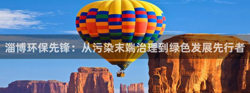彩名堂APP下载：淄博环保先锋：从污染末端治理到绿色发展先行