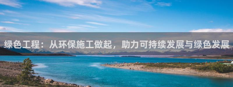 彩名堂：绿色工程：从环保施工做起，助力可持续发展与绿色发展
