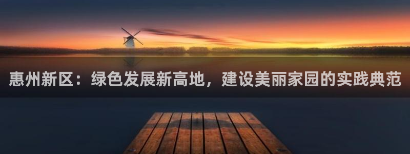 彩名堂苹果客户端：惠州新区：绿色发展新高地，建设美丽家园的实
