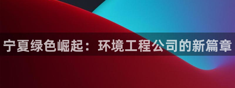 彩名堂官网计划：宁夏绿色崛起：环境工