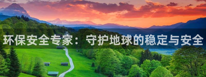彩名堂上推荐的几个平台怎样：环保安全专家：守护地球的稳定与安