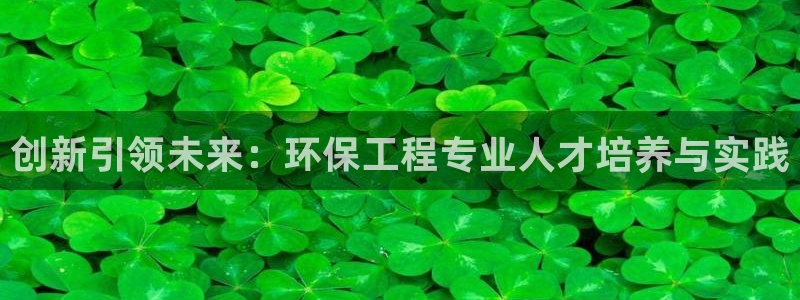 彩名堂排三：创新引领未来：环保工程专