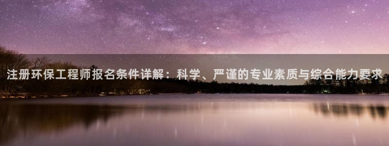彩名堂幸运飞船计划：注册环保工程师报名条件详解：科学、严谨的