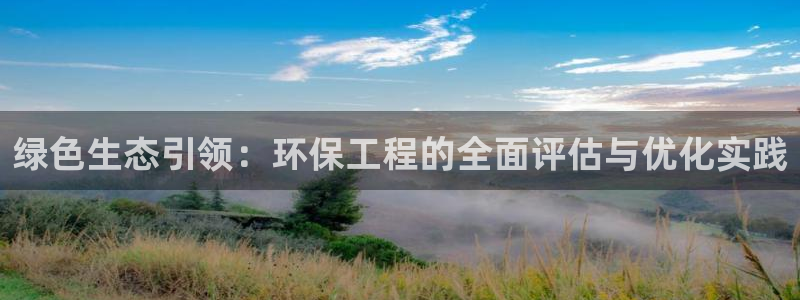 彩名堂官网计划客户端：绿色生态引领：环保工程的全面评估与优化