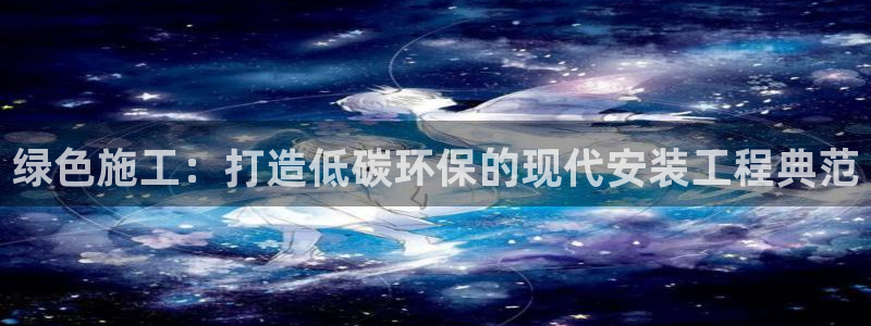 彩名堂是不是坑人的：绿色施工：打造低碳环保的现代安装工程典范