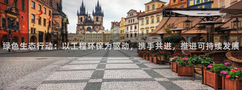 彩名堂怎么跟计划才不连挂：绿色生态行动：以工程环保为驱动，携