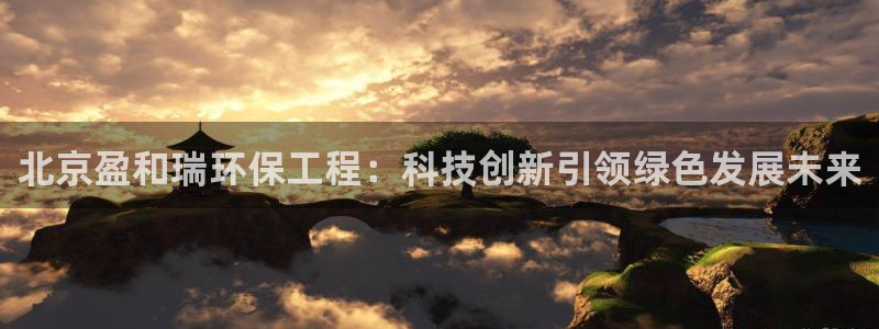 彩名堂最新版www：北京盈和瑞环保工程：科技创新引领绿色发展