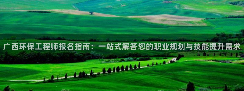 正规彩名堂官网计划01：广西环保工程师报名指南：一站式解答您