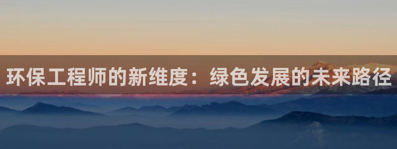 彩名堂最新版www：环保工程师的新维