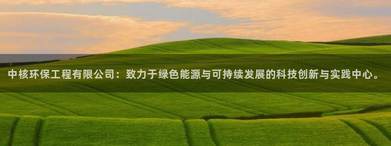 彩名堂：中核环保工程有限公司：致力于