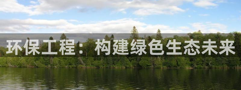 彩名堂app2.05版本：环保工程：