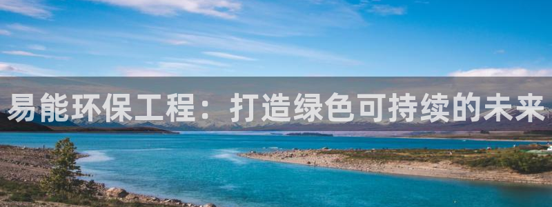 彩名堂5.0：易能环保工程：打造绿色