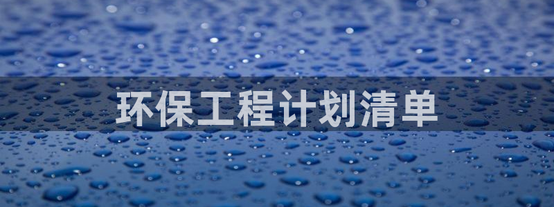 彩名堂最新预测3d：环保工程计划清单