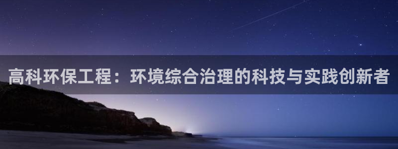彩名堂app2.05版本：高科环保工程：环境综合治理的科技与