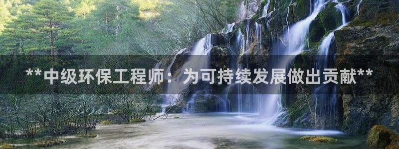 彩名堂5.0!：**中级环保工程师：为可持续发展做出贡献**