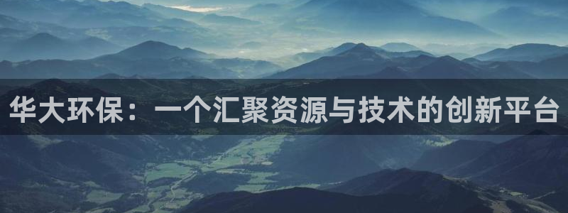 彩名堂官方下载地址：华大环保：一个汇聚资源与技术的创新平台
