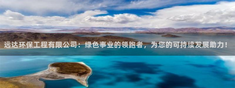 彩名堂是正规的公司吗：远达环保工程有限公司：绿色事业的领跑者