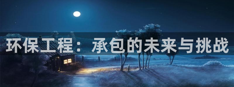 彩名堂一直不出结果怎么回事呢：环保工程：承包的未来与挑战