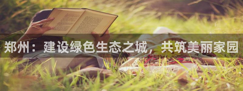 彩名堂怎么跟计划才不连挂在一起：郑州：建设绿色生态之城，共筑