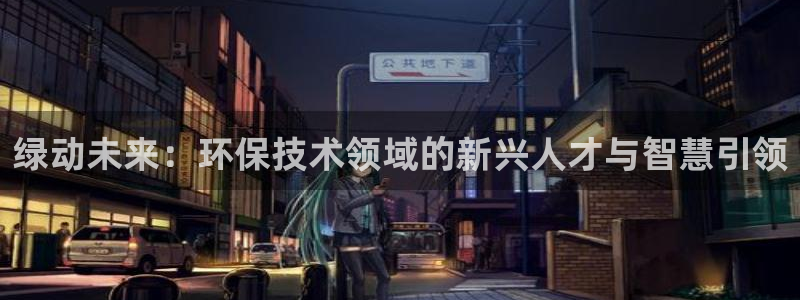 下载苹果手机版彩名堂：绿动未来：环保技术领域的新兴人才与智慧