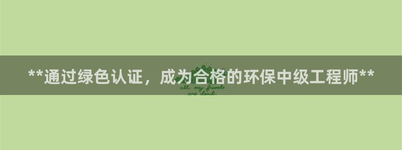 彩名堂客户端加拿大：**通过绿色认证，成为合格的环保中级工程