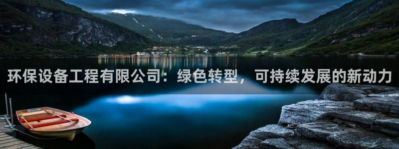 彩名堂最新版www：环保设备工程有限公司：绿色转型，可持续发