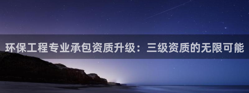 彩名堂好用还是千里马好用一点：环保工程专业承包资质升级：三级