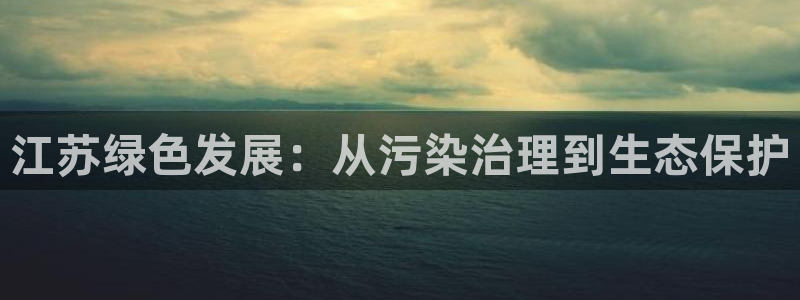 彩名堂预测免费计划怎么看的：江苏绿色发展：从污染治理到生态保