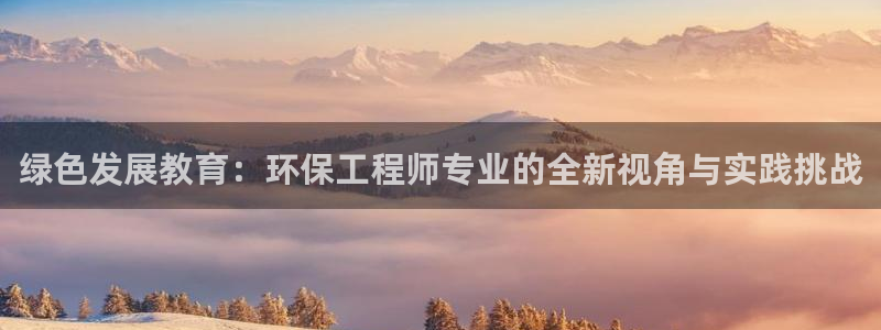 彩名堂手机客户端官网：绿色发展教育：环保工程师专业的全新视角